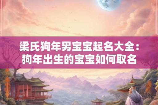 梁氏狗年男宝宝起名大全：狗年出生的宝宝如何取名