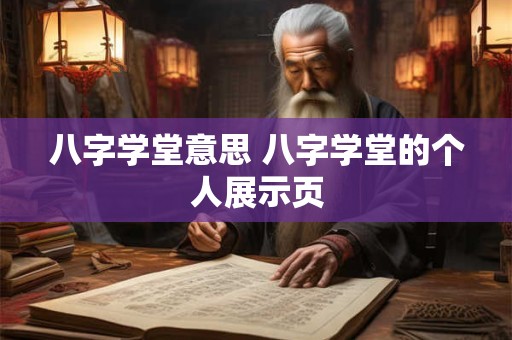八字学堂意思 八字学堂的个人展示页