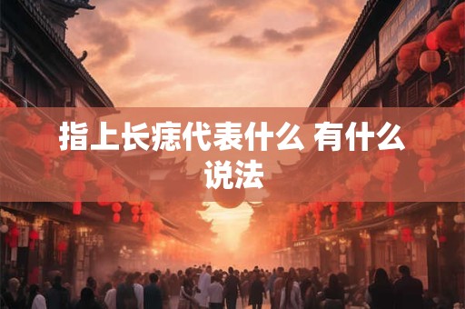 指上长痣代表什么 有什么说法