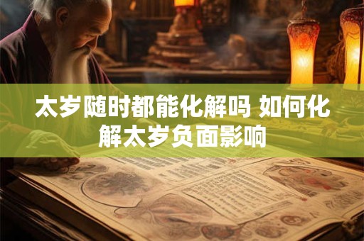 太岁随时都能化解吗 如何化解太岁负面影响