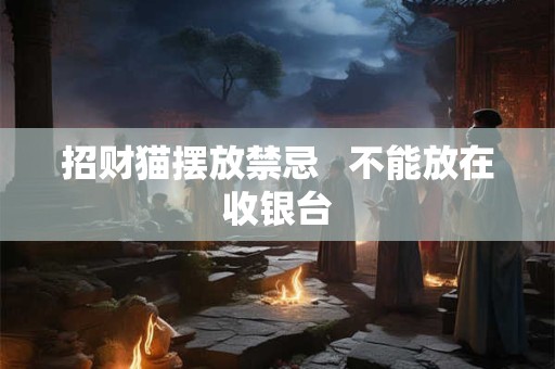 招财猫摆放禁忌   不能放在收银台