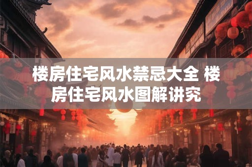 楼房住宅风水禁忌大全 楼房住宅风水图解讲究