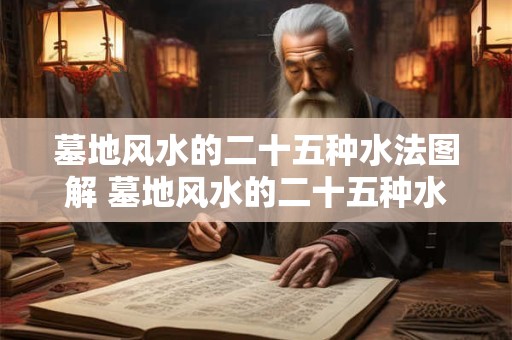 墓地风水的二十五种水法图解 墓地风水的二十五种水法
