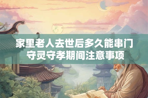 家里老人去世后多久能串门 守灵守孝期间注意事项