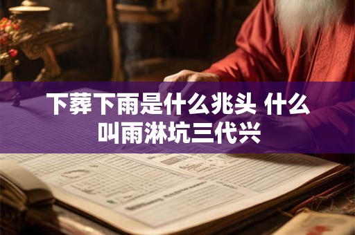 下葬下雨是什么兆头 什么叫雨淋坑三代兴