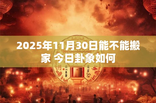 2025年11月30日能不能搬家 今日卦象如何