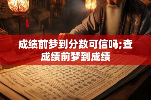 成绩前梦到分数可信吗;查成绩前梦到成绩