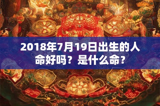 2018年7月19日出生的人命好吗？是什么命？