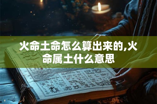 火命土命怎么算出来的,火命属土什么意思