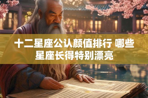 十二星座公认颜值排行 哪些星座长得特别漂亮