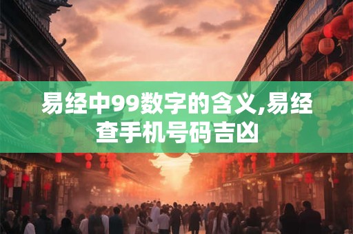 易经中99数字的含义,易经查手机号码吉凶