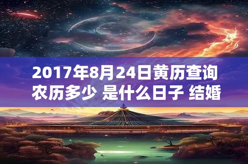2017年8月24日黄历查询 农历多少 是什么日子 结婚吉时