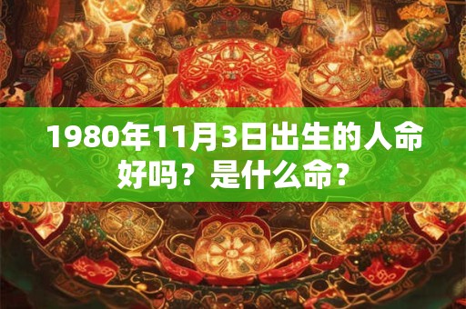 1980年11月3日出生的人命好吗？是什么命？
