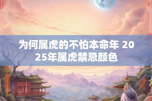 为何属虎的不怕本命年 2025年属虎禁忌颜色