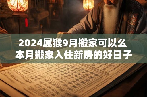 2024属猴9月搬家可以么 本月搬家入住新房的好日子