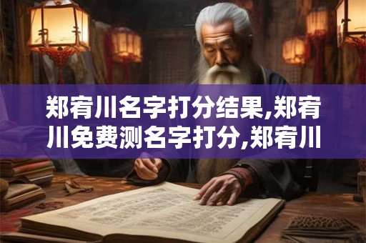 郑宥川名字打分结果,郑宥川免费测名字打分,郑宥川周易免费测名字打分