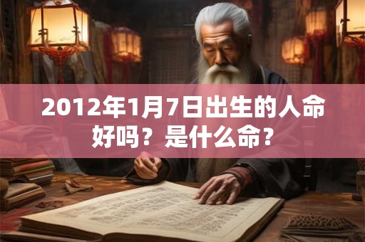 2012年1月7日出生的人命好吗？是什么命？