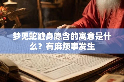 梦见蛇缠身隐含的寓意是什么？有麻烦事发生