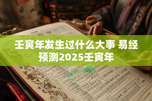壬寅年发生过什么大事 易经预测2025壬寅年