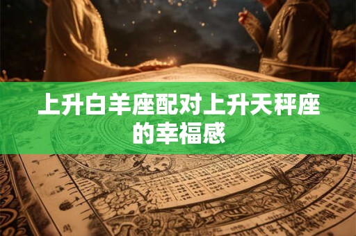 上升白羊座配对上升天秤座的幸福感
