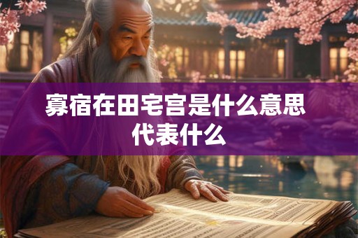 寡宿在田宅宫是什么意思 代表什么