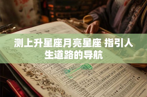 测上升星座月亮星座 指引人生道路的导航