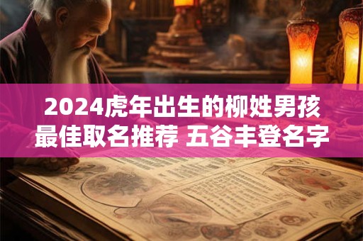 2024虎年出生的柳姓男孩最佳取名推荐 五谷丰登名字参