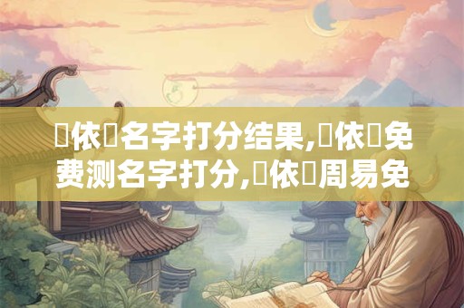 張依澤名字打分结果,張依澤免费测名字打分,張依澤周易免费测名字打分