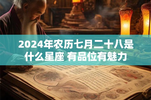 2024年农历七月二十八是什么星座 有品位有魅力