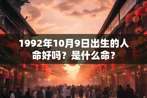 1992年10月9日出生的人命好吗？是什么命？