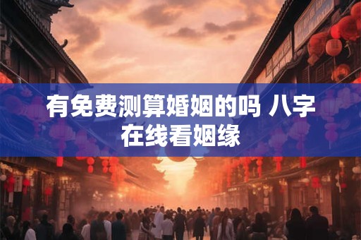 有免费测算婚姻的吗 八字在线看姻缘
