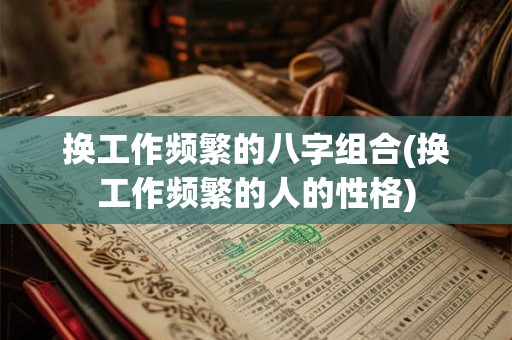 换工作频繁的八字组合(换工作频繁的人的性格)