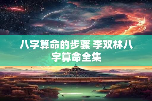 八字算命的步骤 李双林八字算命全集