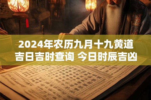 2024年农历九月十九黄道吉日吉时查询 今日时辰吉凶