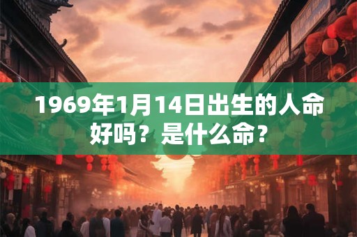 1969年1月14日出生的人命好吗？是什么命？