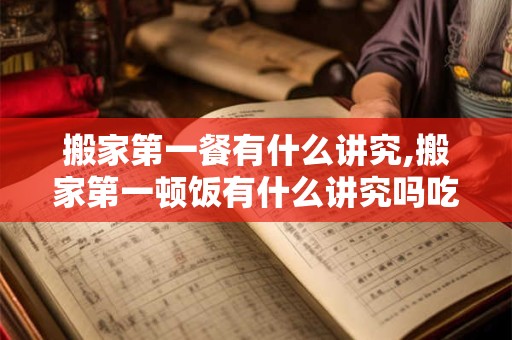 搬家第一餐有什么讲究,搬家第一顿饭有什么讲究吗吃什么好