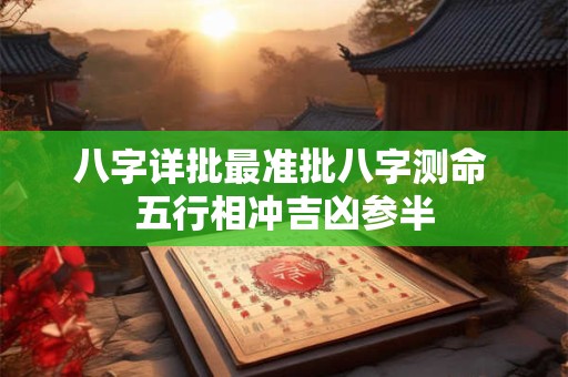八字详批最准批八字测命 五行相冲吉凶参半