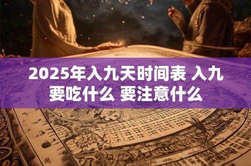 2025年入九天时间表 入九要吃什么 要注意什么