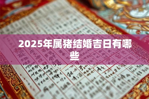 2025年属猪结婚吉日有哪些