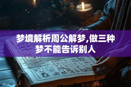梦境解析周公解梦,做三种梦不能告诉别人