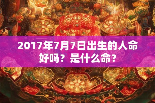 2017年7月7日出生的人命好吗？是什么命？