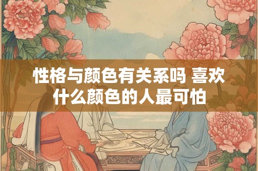 性格与颜色有关系吗 喜欢什么颜色的人最可怕
