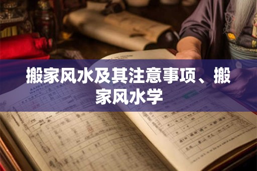 搬家风水及其注意事项、搬家风水学