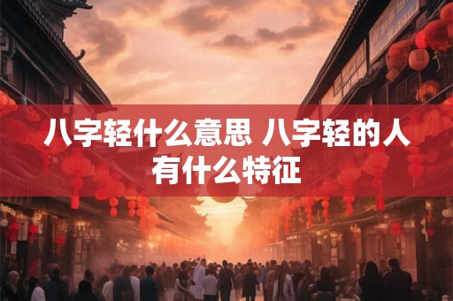 八字轻什么意思 八字轻的人有什么特征