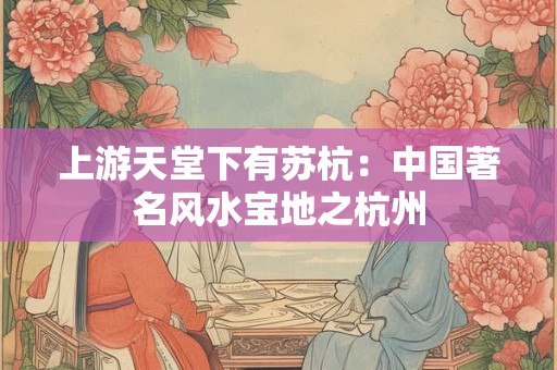 上游天堂下有苏杭：中国著名风水宝地之杭州