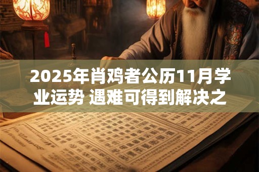 2025年肖鸡者公历11月学业运势 遇难可得到解决之法