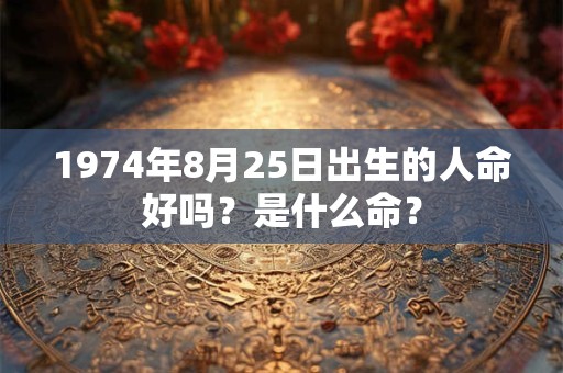 1974年8月25日出生的人命好吗？是什么命？