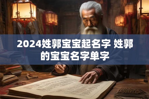 2024姓郭宝宝起名字 姓郭的宝宝名字单字