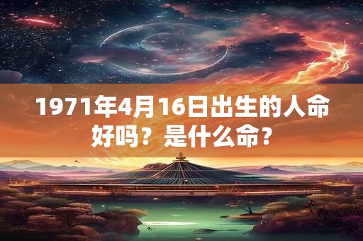 1971年4月16日出生的人命好吗？是什么命？