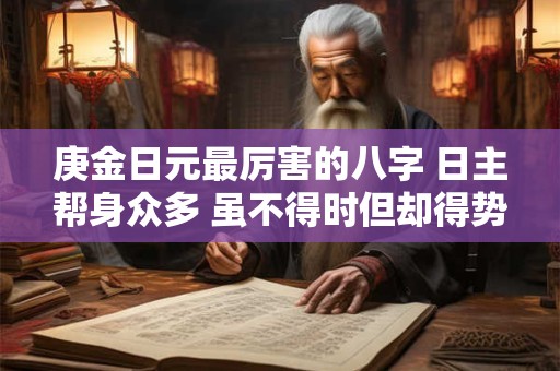 庚金日元最厉害的八字 日主帮身众多 虽不得时但却得势